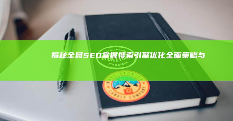 揭秘全网SEO：掌握搜索引擎优化全面策略与意义