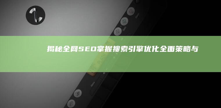 揭秘全网SEO：掌握搜索引擎优化全面策略与意义